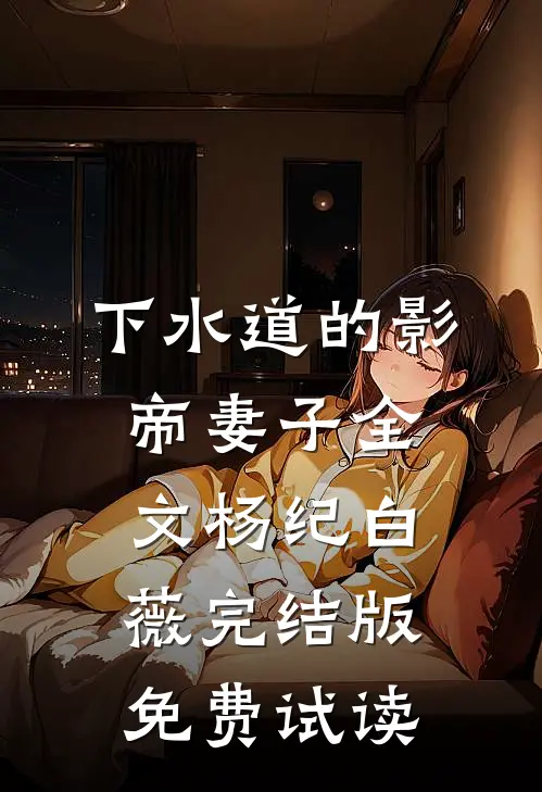 下水道的影帝妻子全文杨纪白薇完结版免费试读
