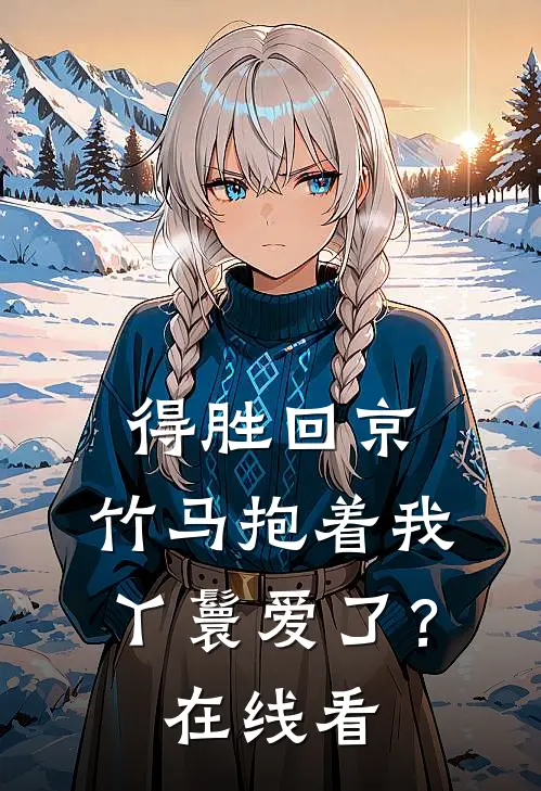 得胜回京，竹马抱着我丫鬟爱了？在线看
