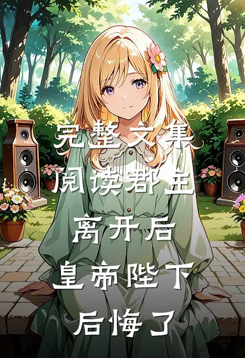 完整文集阅读郡主离开后，皇帝陛下后悔了
