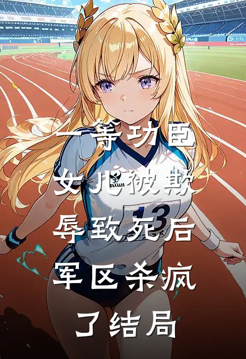 一等功臣女儿被欺辱致死后，军区杀疯了结局