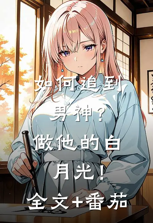 如何追到男神？做他的白月光！全文+番茄