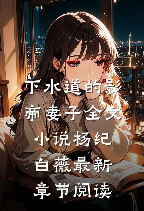 下水道的影帝妻子全文小说杨纪白薇最新章节阅读
