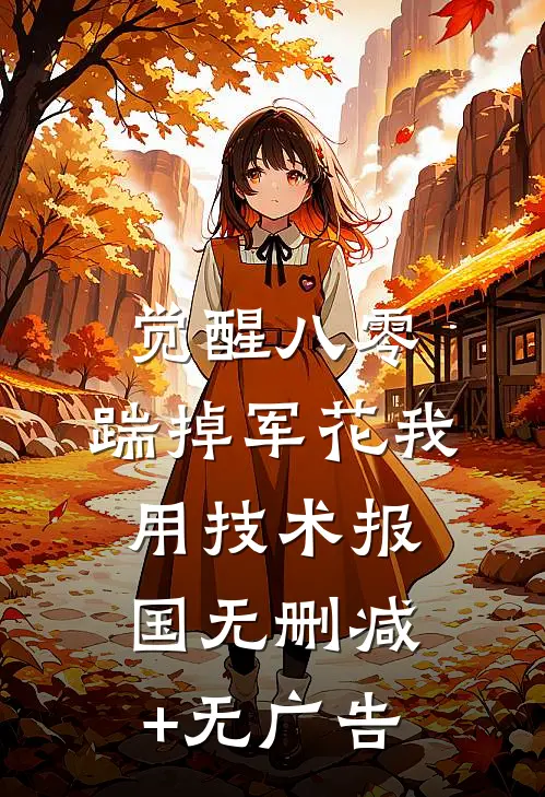 觉醒八零，踹掉军花我用技术报国无删减+无广告