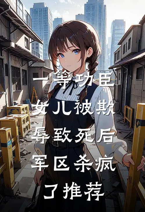 一等功臣女儿被欺辱致死后，军区杀疯了推荐