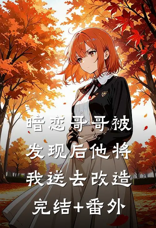 暗恋哥哥被发现后他将我送去改造完结+番外