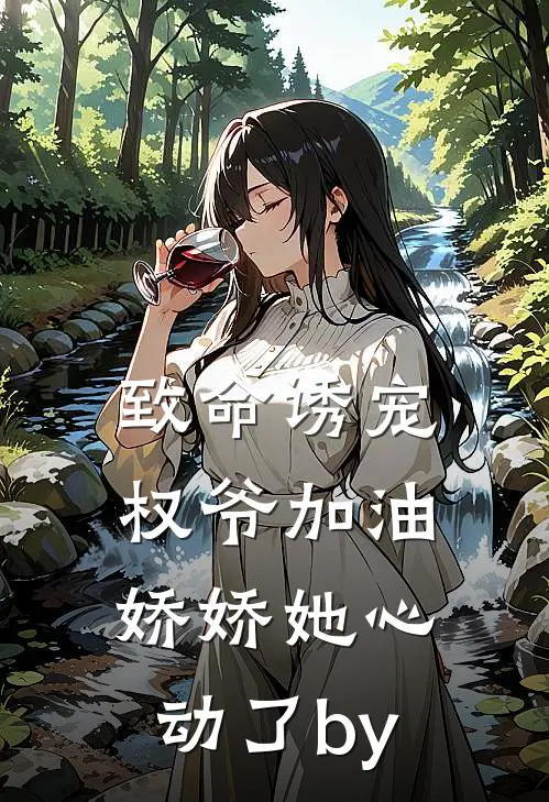 致命诱宠：权爷加油，娇娇她心动了by