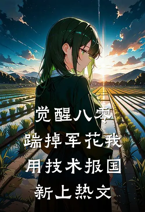 觉醒八零，踹掉军花我用技术报国新上热文