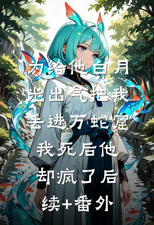 为给他白月光出气把我丢进万蛇窟，我死后他却疯了后续+番外