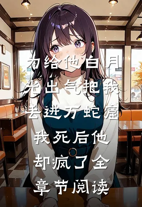 为给他白月光出气把我丢进万蛇窟，我死后他却疯了全章节阅读