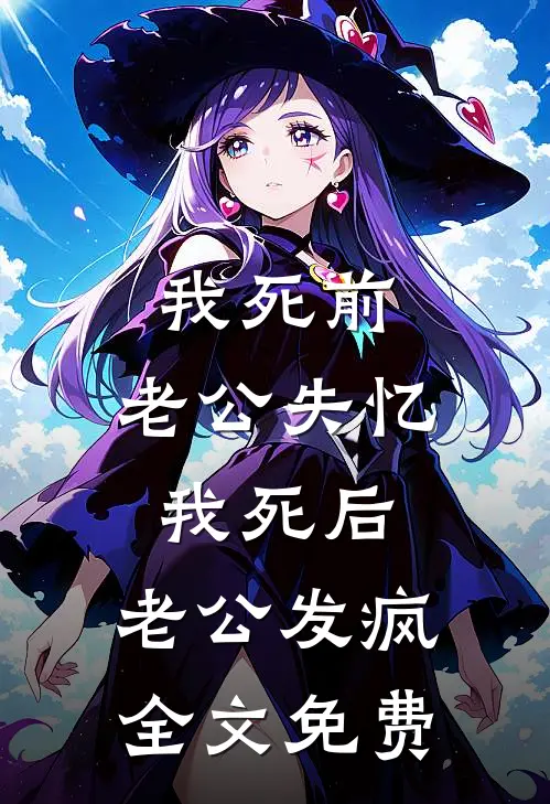 我死前，老公失忆，我死后，老公发疯全文免费