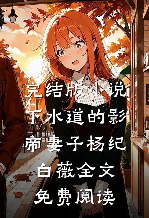 完结版小说下水道的影帝妻子杨纪白薇全文免费阅读