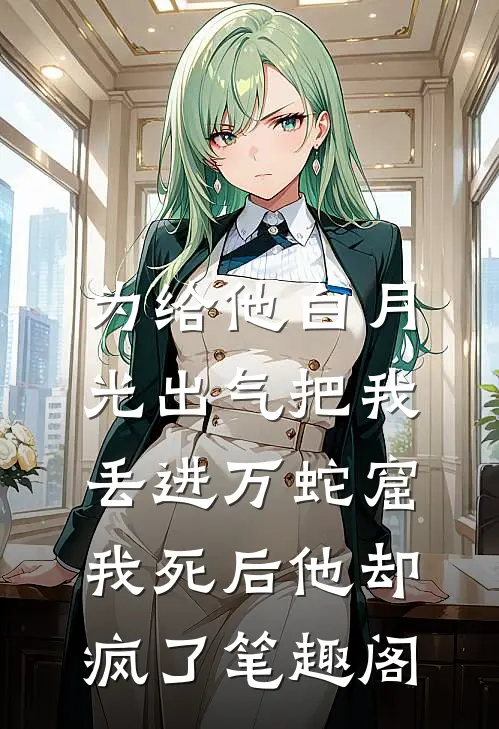 为给他白月光出气把我丢进万蛇窟，我死后他却疯了笔趣阁