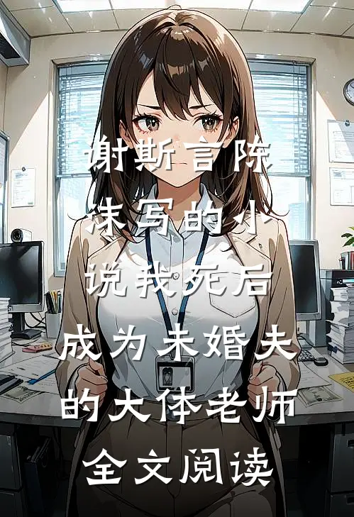 谢斯言陈沫写的小说我死后，成为未婚夫的大体老师全文阅读
