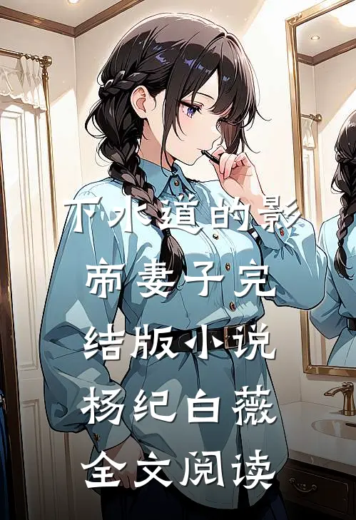 下水道的影帝妻子完结版小说_杨纪白薇全文阅读