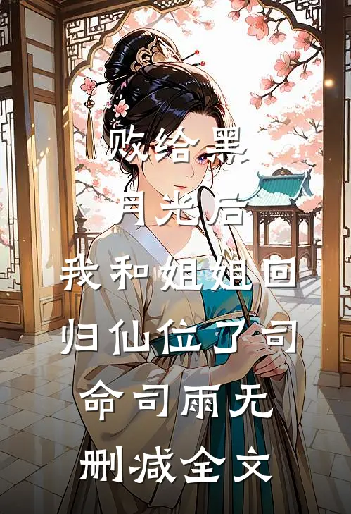 败给黑月光后，我和姐姐回归仙位了司命司雨无删减全文
