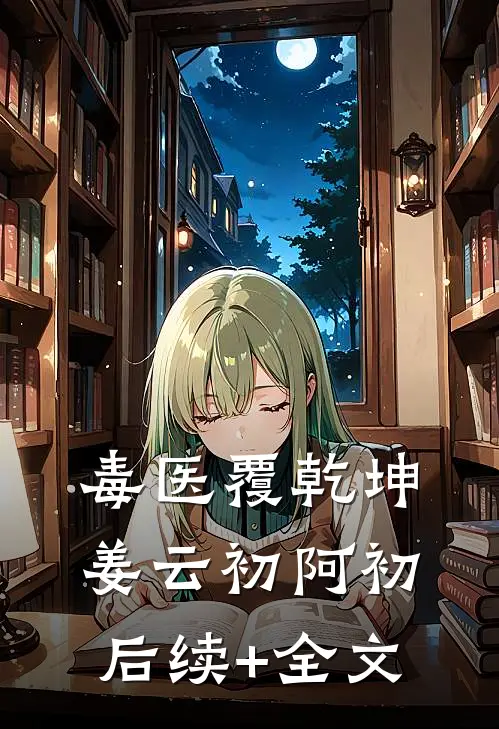 毒医覆乾坤姜云初阿初后续+全文