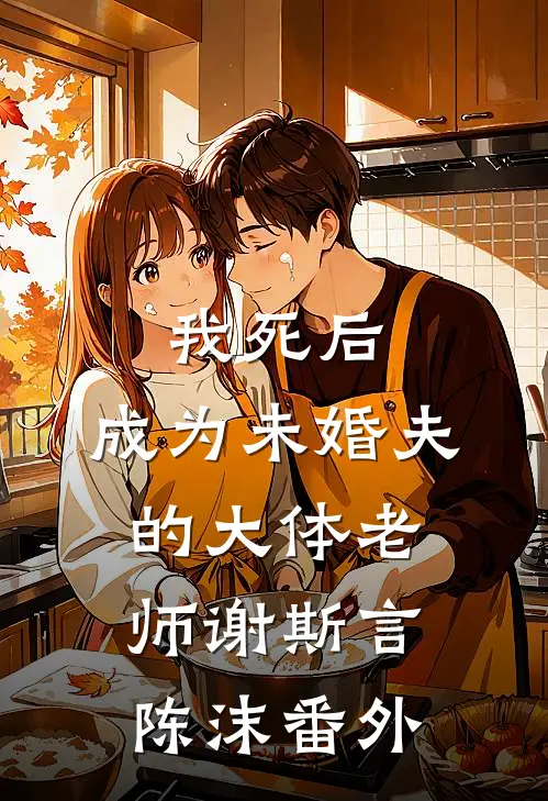 我死后，成为未婚夫的大体老师谢斯言陈沫 番外