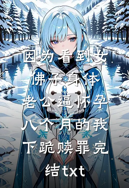 因为看到女佛子身体，老公逼怀孕八个月的我下跪赎罪完结txt
