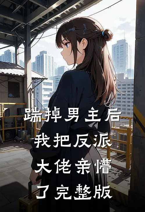 踹掉男主后,我把反派大佬亲懵了完整版免费阅读