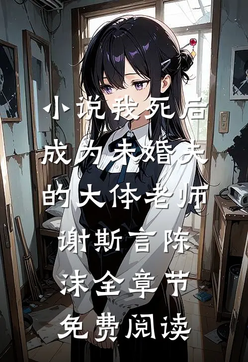 小说我死后，成为未婚夫的大体老师谢斯言陈沫全章节免费阅读