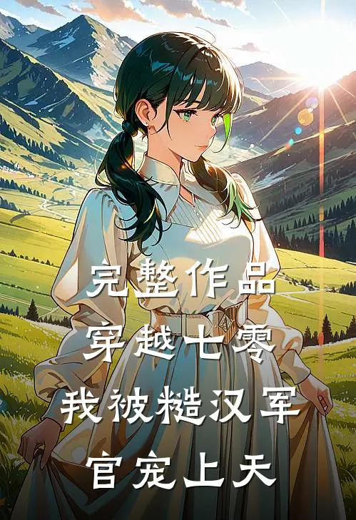 完整作品穿越七零，我被糙汉军官宠上天