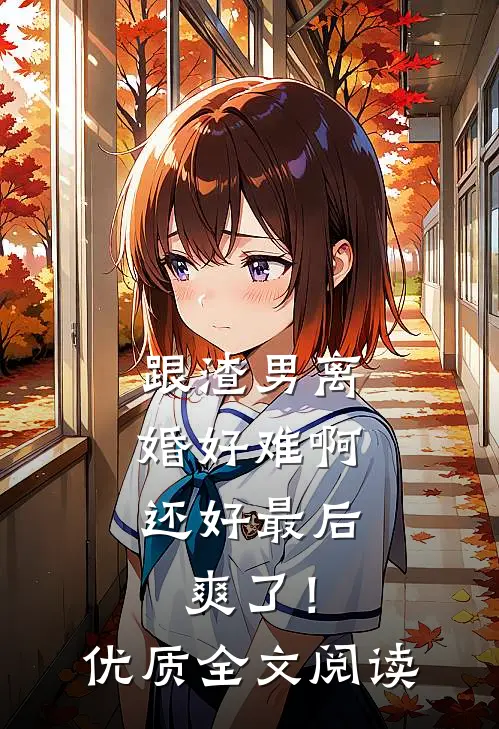 跟渣男离婚好难啊，还好最后爽了！优质全文阅读