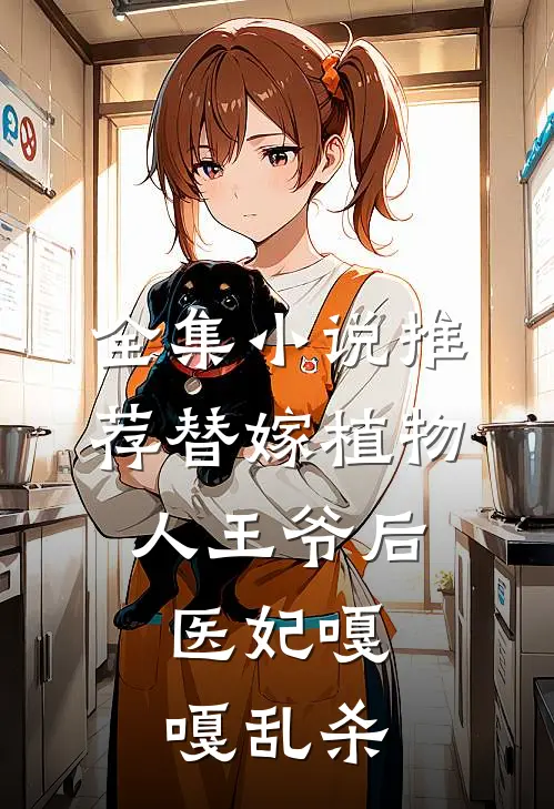 全集小说推荐替嫁植物人王爷后，医妃嘎嘎乱杀