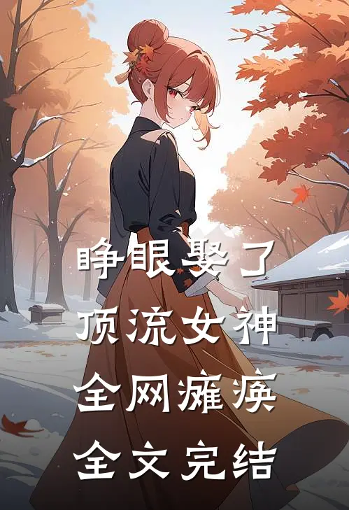 睁眼娶了顶流女神,全网瘫痪全文完结