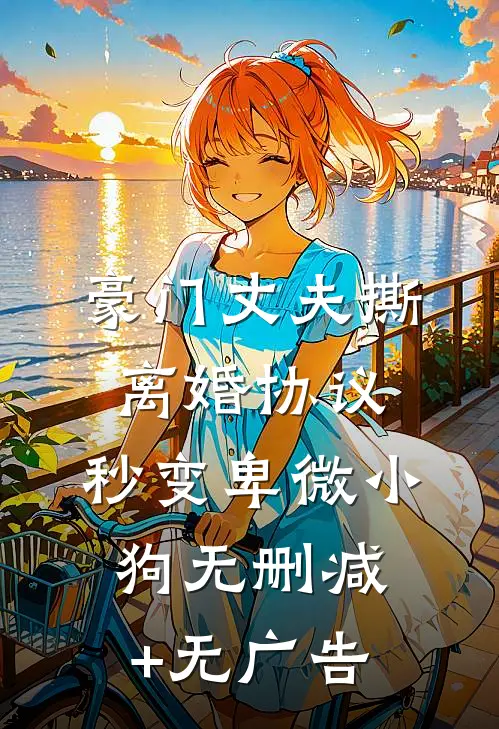 豪门丈夫撕离婚协议，秒变卑微小狗无删减+无广告