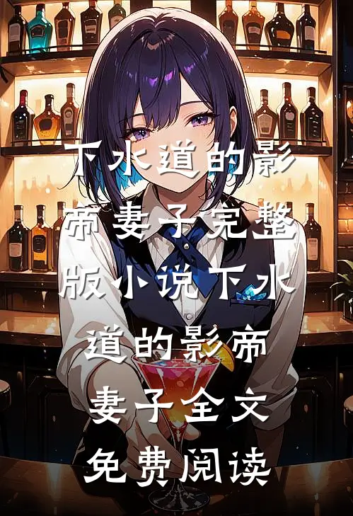 下水道的影帝妻子完整版小说_下水道的影帝妻子全文免费阅读