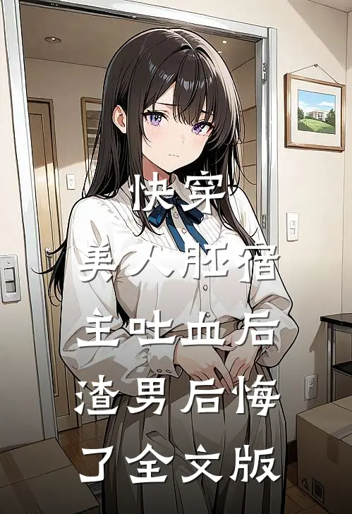 快穿：美人胚宿主吐血后，渣男后悔了全文版
