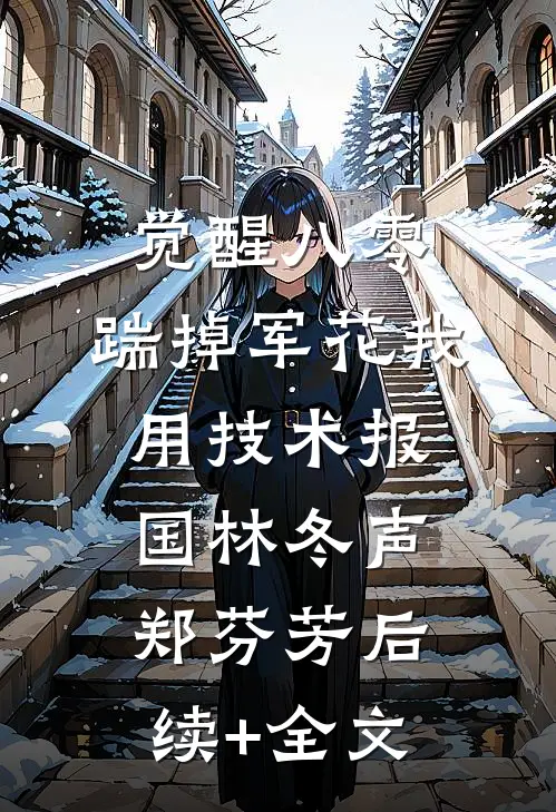 觉醒八零，踹掉军花我用技术报国林冬声郑芬芳后续+全文