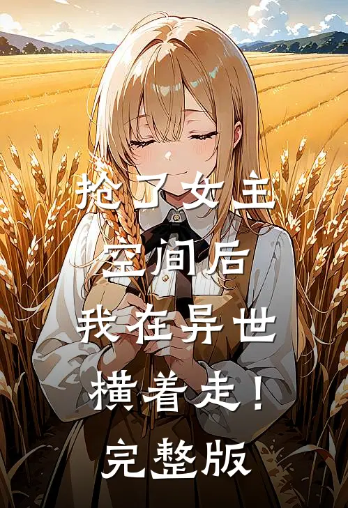 抢了女主空间后，我在异世横着走！完整版
