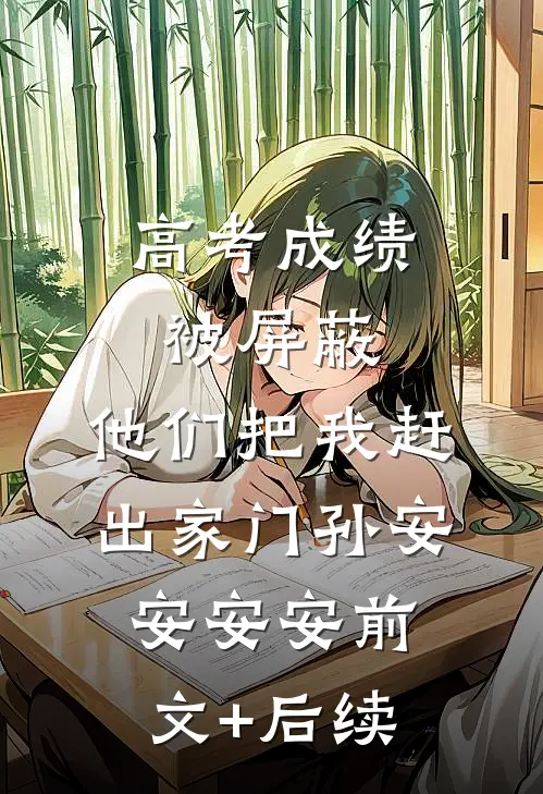 高考成绩被屏蔽，他们把我赶出家门孙安安安安前文+后续