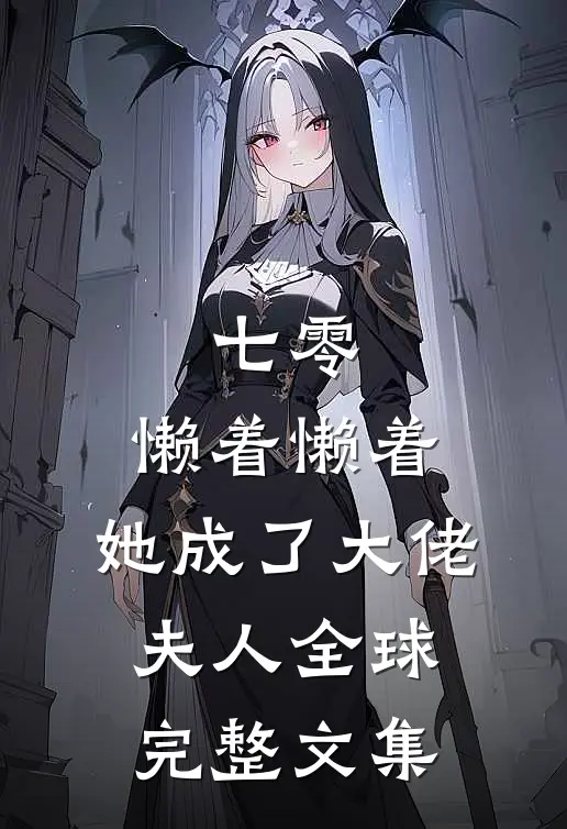 七零：懒着懒着，她成了大佬夫人全球完整文集
