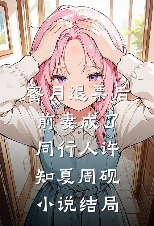 蜜月退票后，前妻成了同行人许知夏周砚小说结局