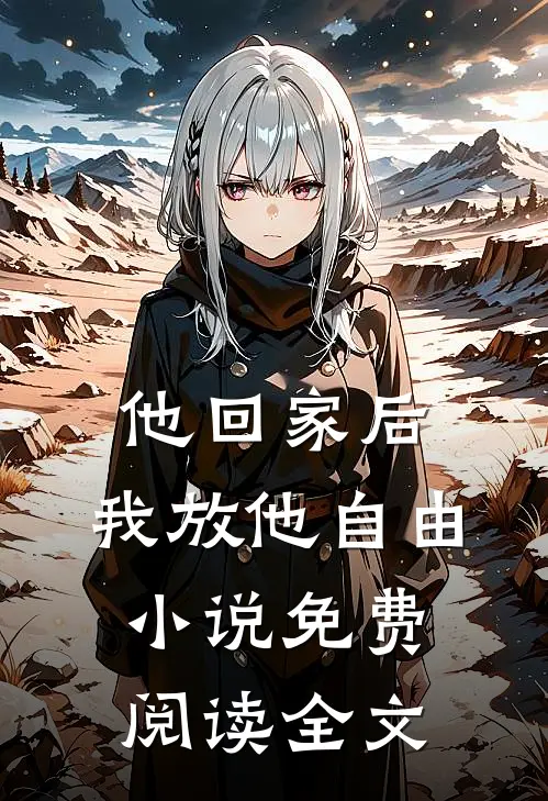 他回家后，我放他自由小说免费阅读全文