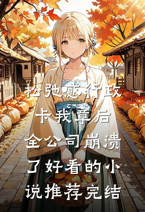 松弛感行政卡我章后，全公司崩溃了好看的小说推荐完结