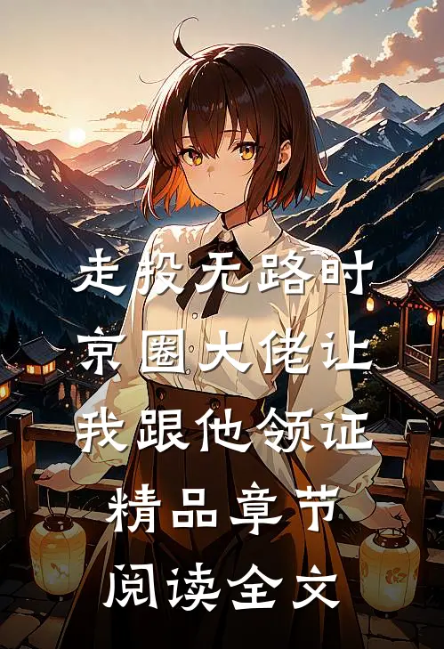 走投无路时，京圈大佬让我跟他领证精品章节阅读全文