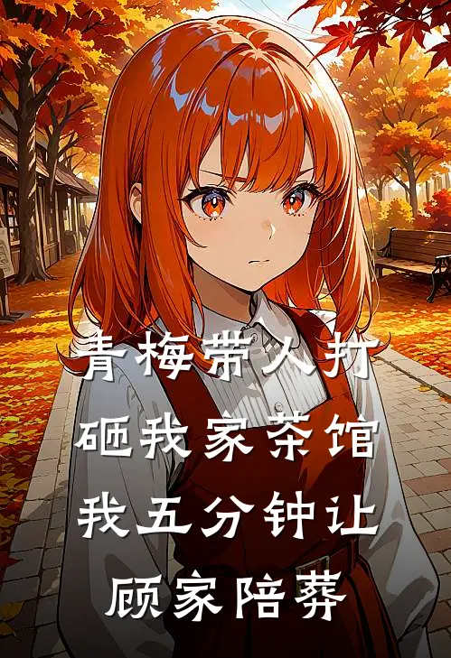 青梅带人打砸我家茶馆，我五分钟让顾家陪葬
