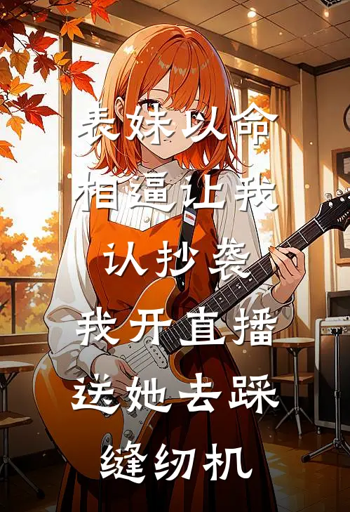 表妹以命相逼让我认抄袭，我开直播送她去踩缝纫机