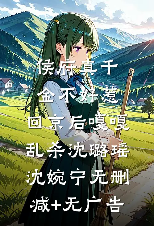 侯府真千金不好惹，回京后嘎嘎乱杀沈璐瑶沈婉宁无删减+无广告