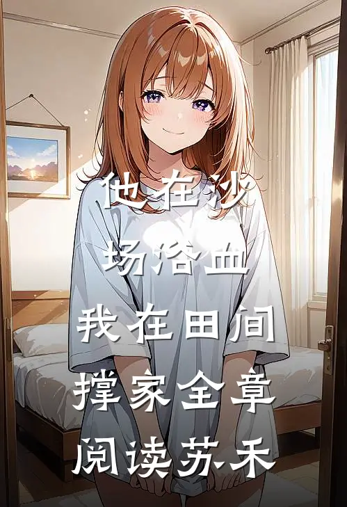 他在沙场浴血，我在田间撑家全章阅读苏禾