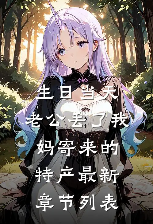 生日当天，老公丢了我妈寄来的特产最新章节列表