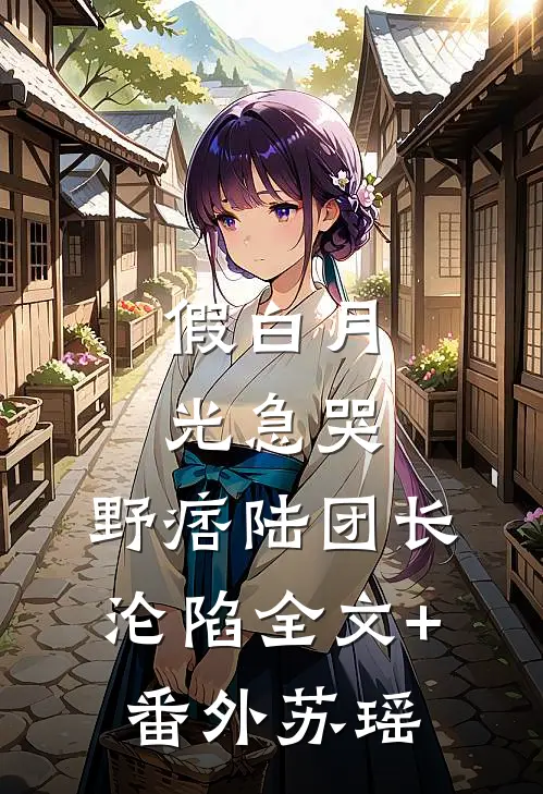 假白月光急哭，野痞陆团长沦陷全文+番外苏瑶