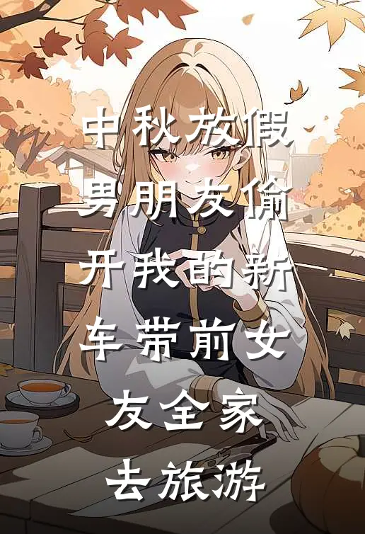 中秋放假，男朋友偷开我的新车带前女友全家去旅游