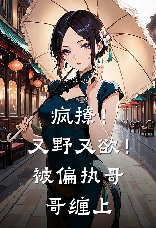 疯撩！又野又欲！被偏执哥哥缠上