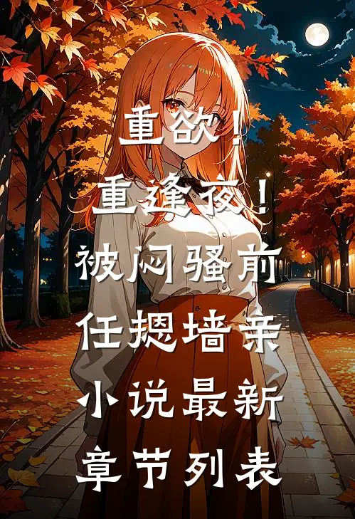 重欲！重逢夜！被闷骚前任摁墙亲小说最新章节列表