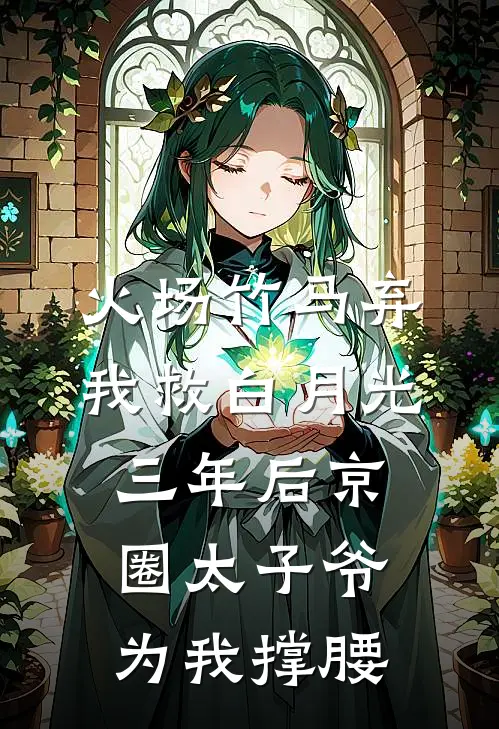 火场竹马弃我救白月光，三年后京圈太子爷为我撑腰