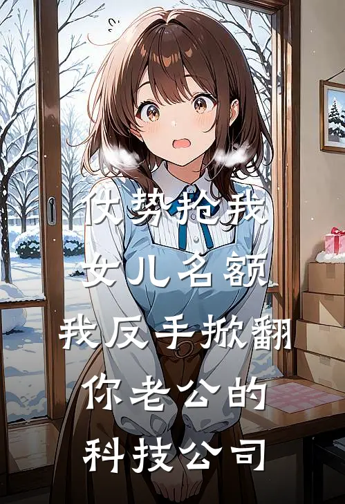 仗势抢我女儿名额，我反手掀翻你老公的科技公司